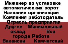 Инженер по установке автоматических ворот › Название организации ­ Компания-работодатель › Отрасль предприятия ­ Другое › Минимальный оклад ­ 40 000 - Все города Работа » Вакансии   . Камчатский край,Петропавловск-Камчатский г.